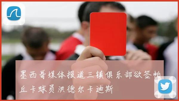 墨西哥媒体报道三镇俱乐部欲签帕丘卡球员洪德尔卡迪斯