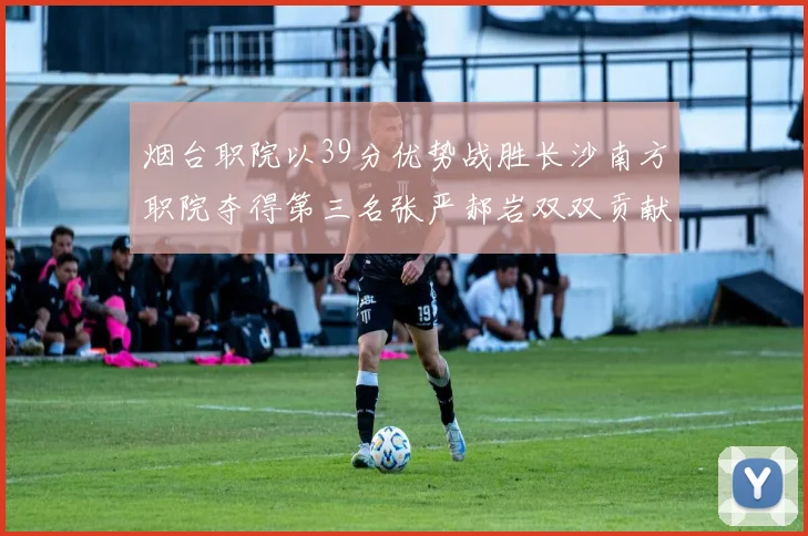 烟台职院以39分优势战胜长沙南方职院夺得第三名张严郝岩双双贡献27分