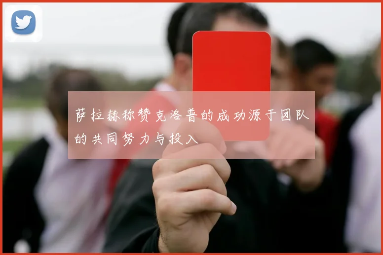 萨拉赫称赞克洛普的成功源于团队的共同努力与投入