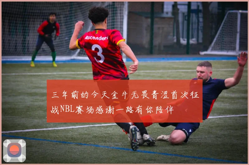 三年前的今天金牛无畏青涩首次征战NBL赛场感谢一路有你陪伴