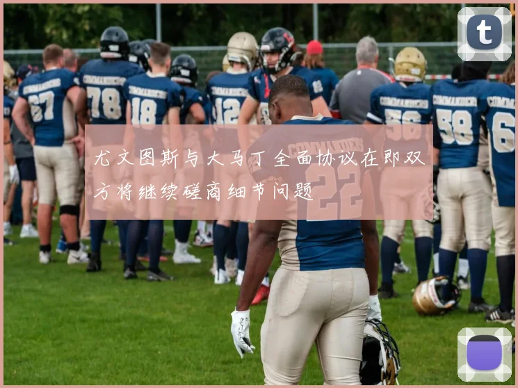 尤文图斯与大马丁全面协议在即双方将继续磋商细节问题