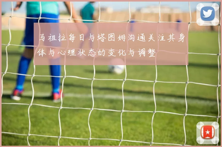 马祖拉每日与塔图姆沟通关注其身体与心理状态的变化与调整