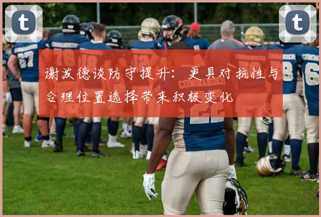 谢泼德谈防守提升：更具对抗性与合理位置选择带来积极变化