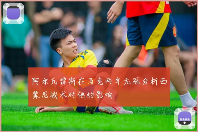 阿尔瓦雷斯在马竞两年无冠分析西蒙尼战术对他的影响