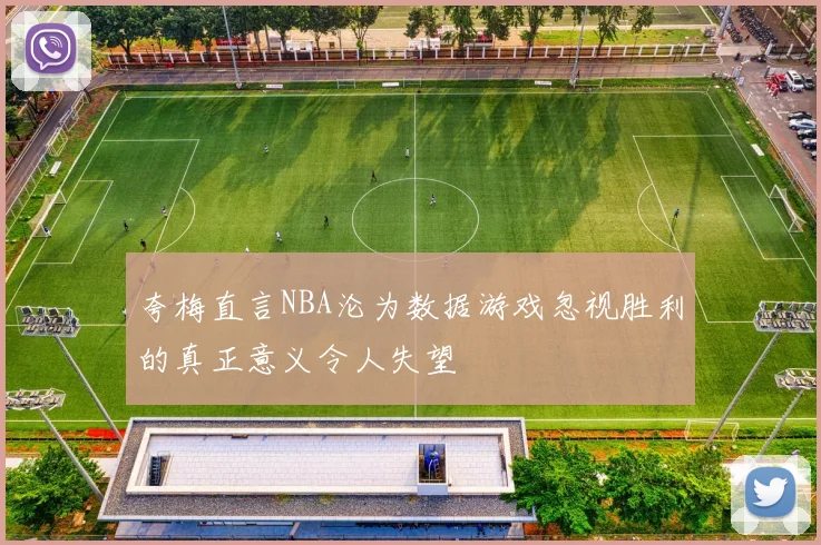夸梅直言NBA沦为数据游戏忽视胜利的真正意义令人失望